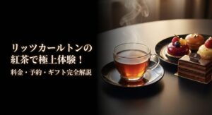リッツカールトンの紅茶で極上体験！料金・予約・ギフト完全解説