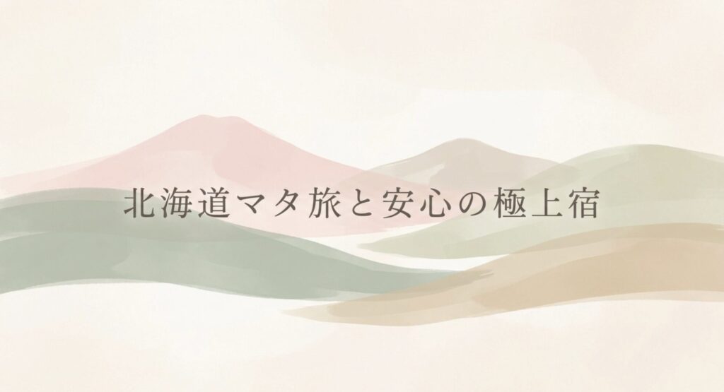 北海道マタ旅と安心の極上宿