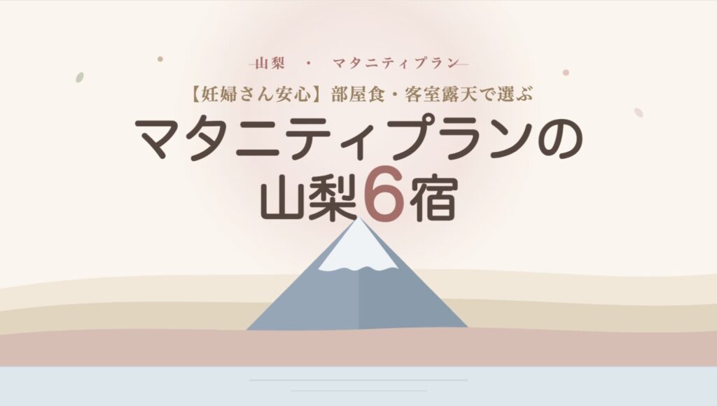 部屋食と客室露天風呂で選ぶ、妊婦さんに安心な山梨県のマタニティプランおすすめ6宿のタイトルスライド。