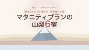 部屋食と客室露天風呂で選ぶ、妊婦さんに安心な山梨県のマタニティプランおすすめ6宿のタイトルスライド。