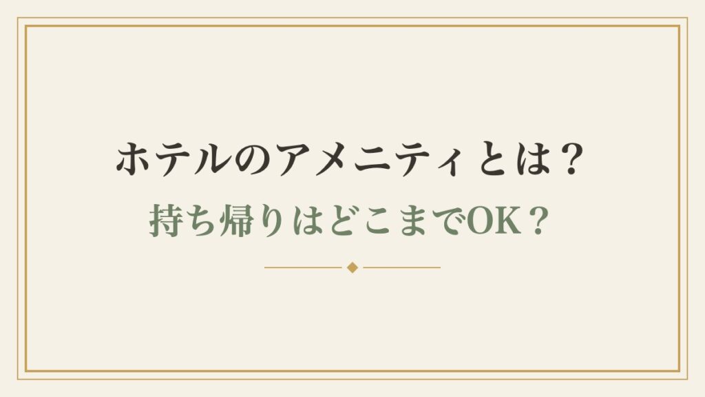 ホテルのアメニティとは？持ち帰りはどこまでOK？