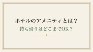 ホテルのアメニティとは？持ち帰りはどこまでOK？