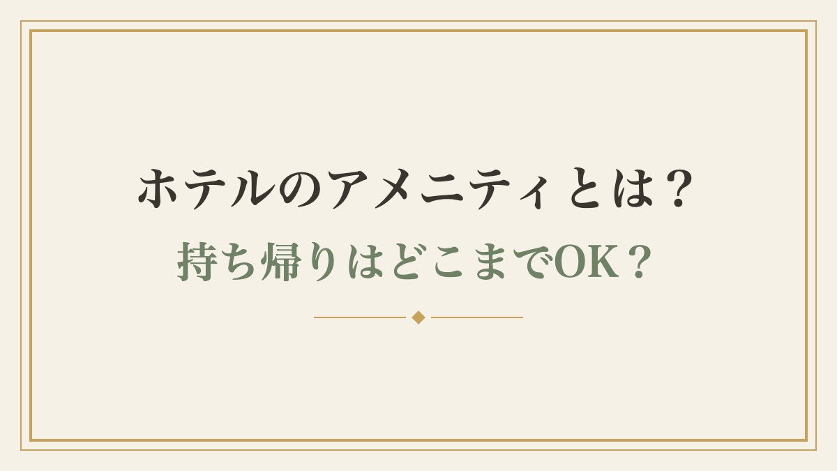 ホテルのアメニティとは？持ち帰りはどこまでOK？