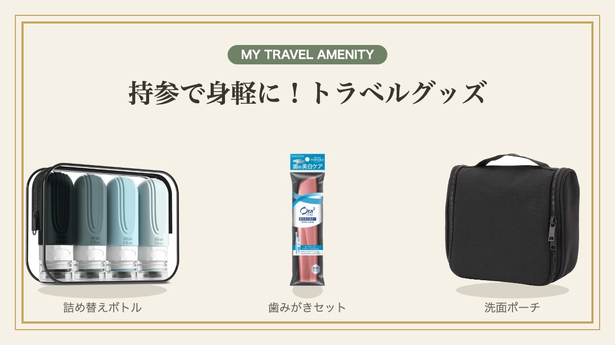 持参すると便利なトラベルグッズ：詰め替えトラベルボトル・携帯歯みがきセット・吊り下げ洗面ポーチ
