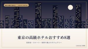 東京の高級ホテルおすすめ8選 記念日・スイート・夜景で選ぶラグジュアリー
