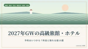 2027年GWの高級旅館・ホテル 予約はいつから?料金と取れる宿10選
