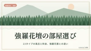 強羅花壇の部屋選び｜23タイプの風呂と料金、強羅花扇との違い