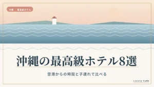 沖縄の最高級ホテル8選｜空港からの時間と子連れで比べる