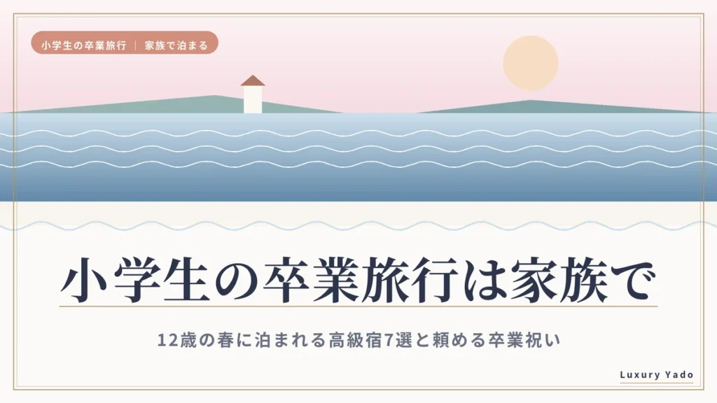 小学生の卒業旅行は家族で｜12歳の春に泊まれる高級宿7選と頼める卒業祝い