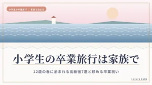 小学生の卒業旅行は家族で｜12歳の春に泊まれる高級宿7選と頼める卒業祝い